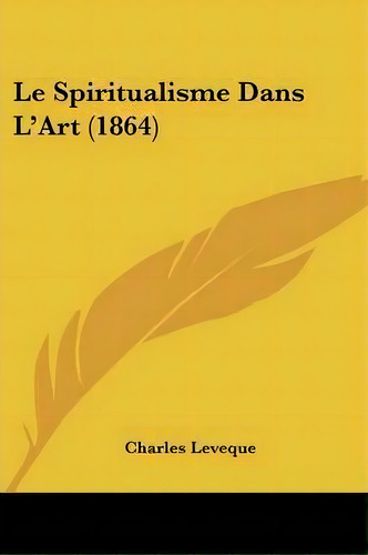 Le Spiritualisme Dans L'art (1864), De Charles Leveque. Editorial Kessinger Publishing Co, Tapa Blanda En Inglés