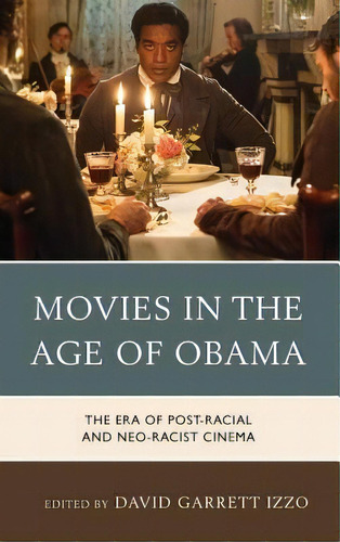 Movies In The Age Of Obama : The Era Of Post-racial And Neo-racist Cinema, De David Garrett Izzo. Editorial Rowman & Littlefield, Tapa Dura En Inglés