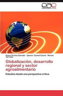 Libro Globalizacion, Desarrollo Regional Y Sector Agroali...