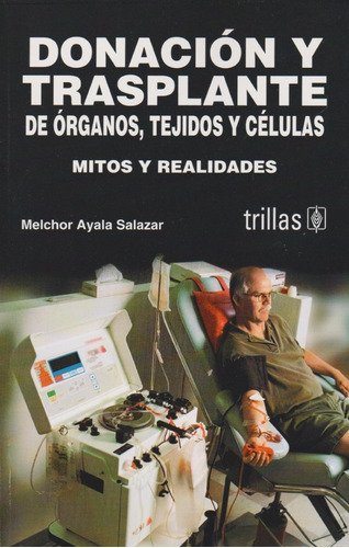 Donación Y Trasplante De Órganos Tejidos Y Células Mitos Y Realidades, De Ayala Salazar, Jose Melchor., Vol. 2. Editorial Trillas, Tapa Blanda En Español, 2006