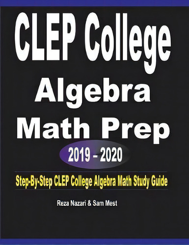 Clep College Algebra Math Prep 2019 - 2020 : Step-by-step Clep College Algebra Math Study Guide, De Reza Nazari., Vol. 1. Editorial Effortless Math Education, Tapa Blanda En Inglés, 2019-2020