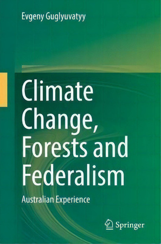 Climate Change, Forests And Federalism : Australian Experience, De Evgeny Guglyuvatyy., Vol. 1. Editorial Springer, Tapa Dura En Inglés