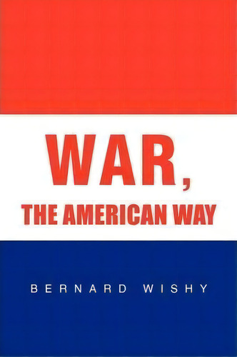 War, The American Way, De Bernard Wishy. Editorial Xlibris Corporation, Tapa Blanda En Inglés