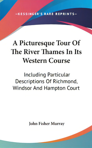 A Picturesque Tour Of The River Thames In Its Western Course: Including Particular Descriptions O..., De Murray, John Fisher. Editorial Kessinger Pub Llc, Tapa Dura En Inglés