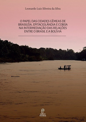 O Papel Das Cidades Gêmeas De Brasiléia, Epitaciolândia E Cobija Na Interme, De Leonardo Luiz Silveira Da Silva. Editora Editora Puc Minas, Capa Mole, Edição 1 Em Português, 2018