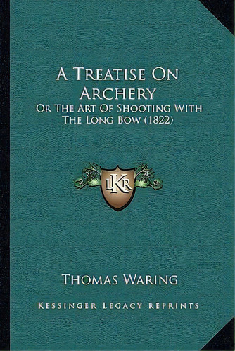 A Treatise On Archery : Or The Art Of Shooting With The Long Bow (1822), De Thomas Waring. Editorial Kessinger Publishing, Tapa Blanda En Inglés