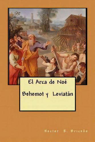 El Arca De Noe Behemot Y Leviatan, De Hector R Briceno. Editorial Createspace Independent Publishing Platform, Tapa Blanda En Español