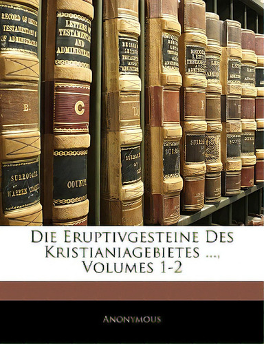 Die Eruptivgesteine Des Kristianiagebietes ..., Volumes 1-2, De Anonymous. Editorial Nabu Pr, Tapa Blanda En Inglés