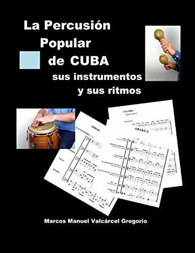 LA PERCUSION POPULAR DE CUBA; sus instrumentos y sus ritmos, de Marcos Valcarcel Gregorio. Editorial CreateSpace Independent Publishing Platform, tapa blanda en español, 2016