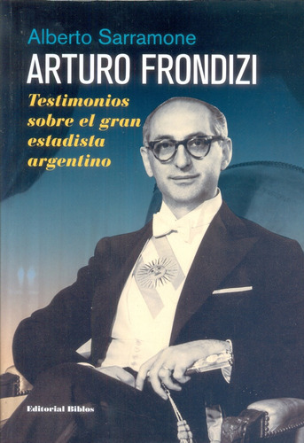 Arturo Frondizi. Testimonios Sobre El Gran Estadista Argenti