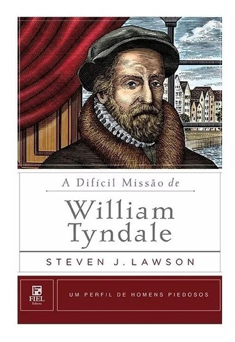 A Difícil Missão De William Tyndale - Steven Lawson