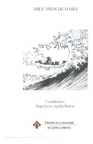 Diez Aãâ±os De Haiku, De Aguilar Bañon, Angel Javier. Editorial Ediciones De La Universidad De Castilla-la Mancha, Tapa Blanda En Español