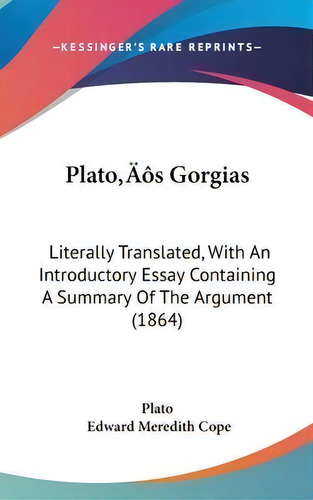 Plato's Gorgias : Literally Translated, With An Introductory Essay Containing A Summary Of The Ar..., De Plato. Editorial Kessinger Publishing Co, Tapa Dura En Inglés