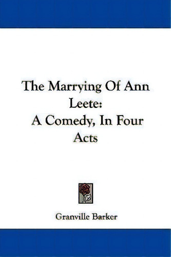 The Marrying Of Ann Leete : A Comedy, In Four Acts, De Granville Barker. Editorial Kessinger Publishing, Tapa Blanda En Inglés