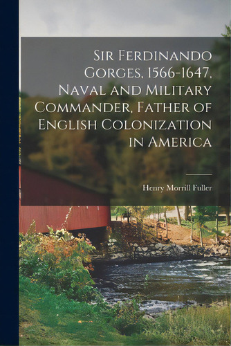 Sir Ferdinando Gorges, 1566-1647, Naval And Military Commander, Father Of English Colonization In..., De Fuller, Henry Morrill. Editorial Hassell Street Pr, Tapa Blanda En Inglés