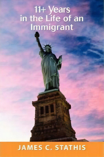 11+ Years In The Life Of An Immigrant, De James C Stathis. Editorial Iuniverse, Tapa Dura En Inglés