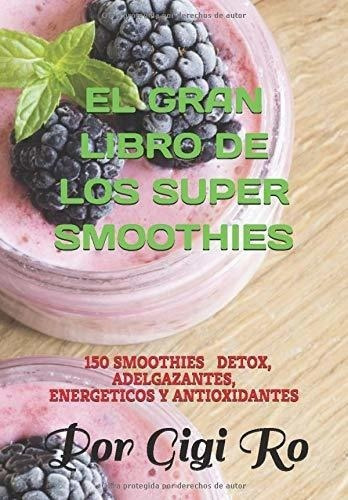 El Gran Libro De Los Super Smoothies 150 Smoothies., de Ro, Gigi. Editorial Independently Published en español