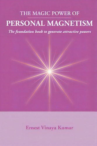 Magic Power Of Personal Magnetism: A Foundation Book To Develop Personal Attraction, De Kumar, Ernest Vinaya. Editorial Booksurge Pub, Tapa Blanda En Inglés