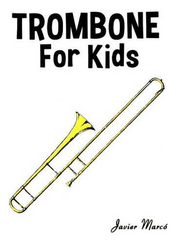 Trombone For Kids: Christmas Carols, Classical Music, Nursery Rhymes, Traditional & Folk Songs!, De Marc., Vol. 1. Editorial Createspace, Tapa Blanda En Inglés