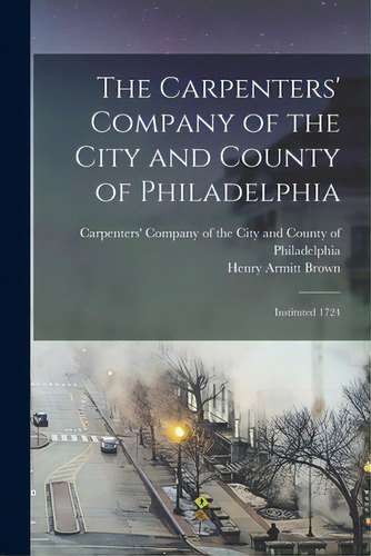 The Carpenters' Company Of The City And County Of Philadelphia: Instituted 1724, De Carpenters' Company Of The City And C., Vol. 1. Editorial Legare Street Pr, Tapa Blanda En Inglés