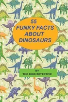 Comprar Libro 55 Funky Facts About Dinosaurs - The Dino Detective