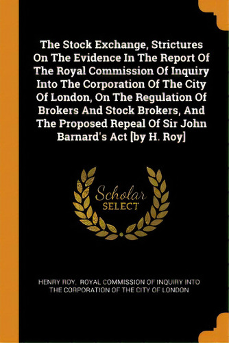 The Stock Exchange, Strictures On The Evidence In The Report Of The Royal Commission Of Inquiry I..., De Roy, Henry. Editorial Franklin Classics Trade Pr, Tapa Blanda En Inglés