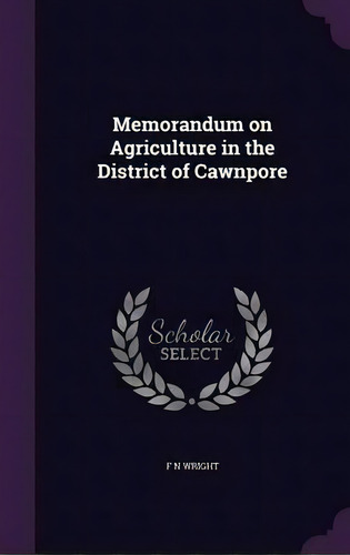 Memorandum On Agriculture In The District Of Cawnpore, De F N Wright. Editorial Palala Press, Tapa Dura En Inglés