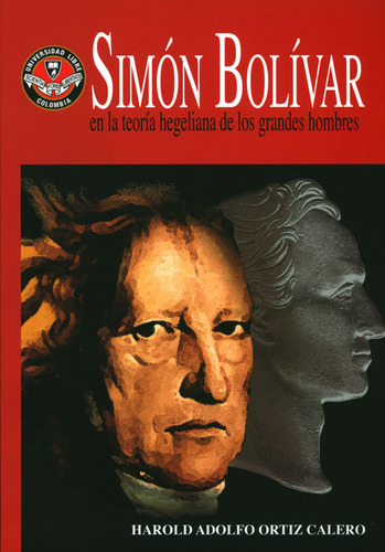 Simón Bolívar En La Teoría Hegeliana De Los Grandes Homb, De Harold Adolfo Ortiz Calero. Serie 9588630342, Vol. 1. Editorial U. Libre De Cali, Tapa Blanda, Edición 2010 En Español, 2010