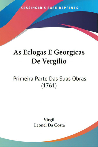 As Eclogas E Georgicas De Vergilio: Primeira Parte Das Suas Obras (1761), De Virgil., Vol. 1. Editorial Kessinger Pub Llc, Tapa Blanda En Inglés