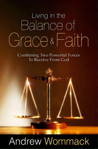 Living In The Balance Of Grace And Faith: Combining Two Powerful Forces To Receive From God, De Andrew Wommack., Vol. 1. Editorial Harrison House, Tapa Blanda En Inglés