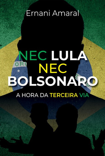 Nec Lula Nec Bolsonaro: A Hora Da Terceira Via, De Ernani Amaral. Série Não Aplicável, Vol. 1. Editora Clube De Autores, Capa Mole, Edição 1 Em Português, 2021