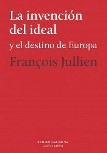Invención Del Ideal Y El Destino De Europa. Francois Jullien