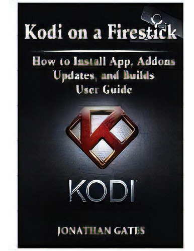 Kodi On A Firestick How To Install App, Addons, Updates, And Builds User Guide, De Jonathan Gates. Editorial Abbott Properties, Tapa Blanda En Inglés