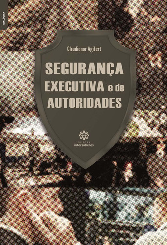 Segurança executiva e de autoridades, de Agibert, Claudionor. Editora Intersaberes Ltda., capa mole em português, 2017