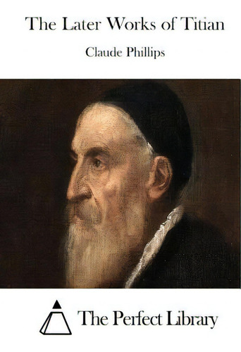 The Later Works Of Titian, De The Perfect Library., Vol. 1. Editorial Createspace, Tapa Blanda En Inglés