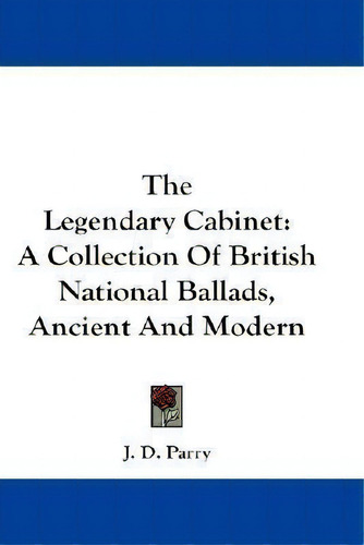 The Legendary Cabinet : A Collection Of British National Ballads, Ancient And Modern, De J D Parry. Editorial Kessinger Publishing, Tapa Blanda En Inglés
