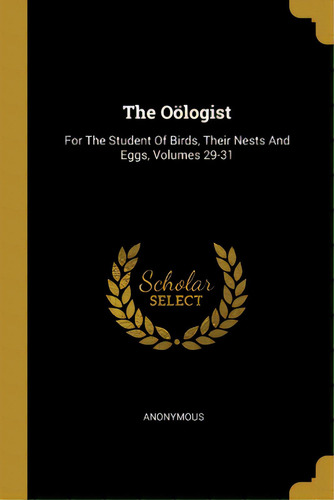 The Oãâ¶logist: For The Student Of Birds, Their Nests And Eggs, Volumes 29-31, De Anonymous. Editorial Wentworth Pr, Tapa Blanda En Inglés