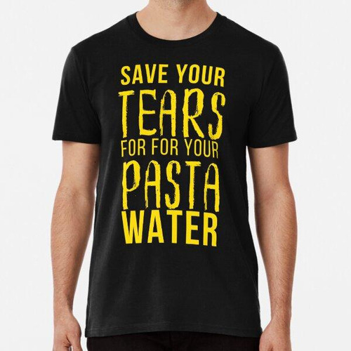 Remera Guarde Sus Lágrimas Para Su Agua De Pasta Camiseta Es