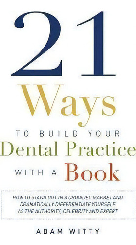 21 Ways To Build Your Dental Practice With A Book, De Adam Witty. Editorial Advantage Media Group, Tapa Blanda En Inglés