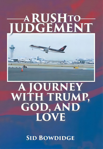 A Rush To Judgement: A Journey With Trump, God, And Love, De Bowdidge, Sid. Editorial Page Pub, Tapa Dura En Inglés
