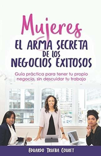 Mujeres El Arma Secreta De Los Negocios Exitosos..., De Trueba Couret, Edua. Editorial Independently Published En Español