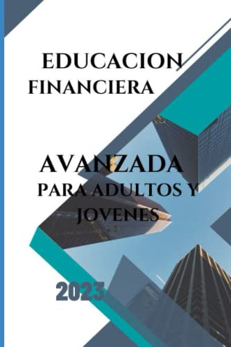 Educacion Financiera Avanzada: Para Adultos Y Jovenes 2023