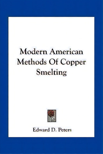 Modern American Methods Of Copper Smelting, De Edward D Peters. Editorial Kessinger Publishing, Tapa Blanda En Inglés