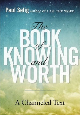 Book Of Knowing And Worth : A Channeled Text - Paul Selig