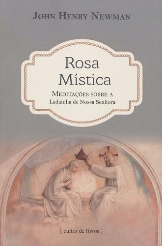 Rosa Mística - Meditações Sobre A Ladainha De Nossa Senhora