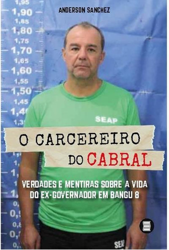 O CARCEREIRO DO CABRAL: VERDADES E MENTIRAS SOBRE A VIDA DO EX-GOVERNADOR EM BANGU 8 - 1ªED.(2020), de Anderson Sanchez. Editora MAQUINA DE LIVROS, capa mole, edição 1 em português, 2020