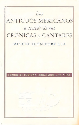 Antiguos Mexicanos A Traves De Sus Cronicas Y Cantares,los: A Través De Sus Crónicas Y Cantares, De Leon Portilla,miguel., Vol. 1. Editorial Fondo Cultura Economica, Tapa Blanda En Español