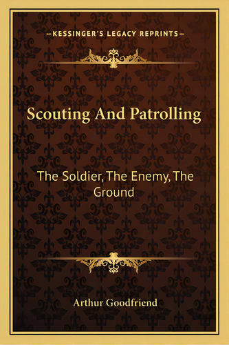 Scouting And Patrolling: The Soldier, The Enemy, The Ground, De Goodfriend, Arthur. Editorial Kessinger Pub Llc, Tapa Blanda En Inglés