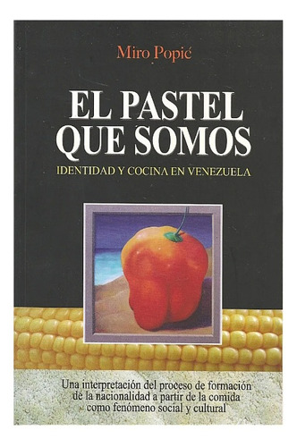 El Pastel Que Somos. Identidad Y Cocina En Venezuela / Popic