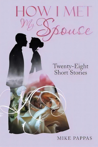 How I Met My Spouse : Twenty-eight Short Stories, De Mike Pappas. Editorial Iuniverse, Tapa Blanda En Inglés